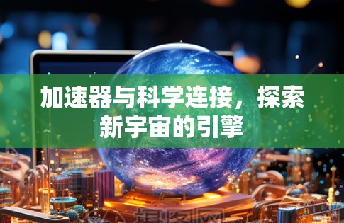 加速器与科学连接，探索新宇宙的引擎