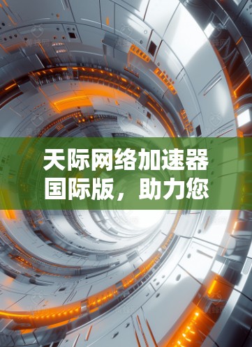 天际网络加速器国际版，助力您的网络高效优化