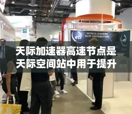 天际加速器高速节点是天际空间站中用于提升速度的关键装置，由多个轨道器组成。以下是关于该系统的详细信息