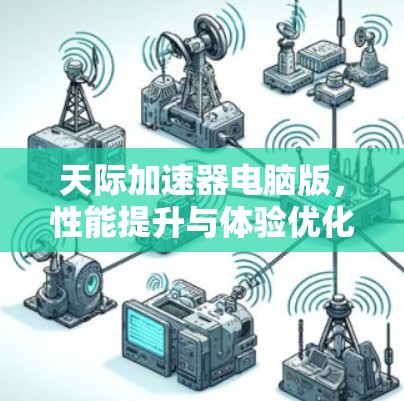 天际加速器电脑版，性能提升与体验优化