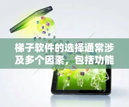 梯子软件的选择通常涉及多个因素，包括功能、更新频率、价格、兼容性以及用户评价。以下是一个有条理的总结，帮助你做出决策