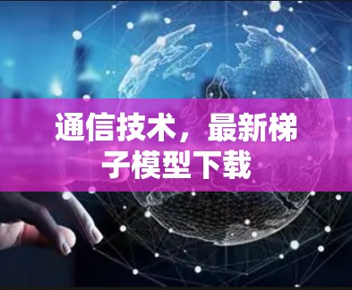 通信技术，最新梯子模型下载