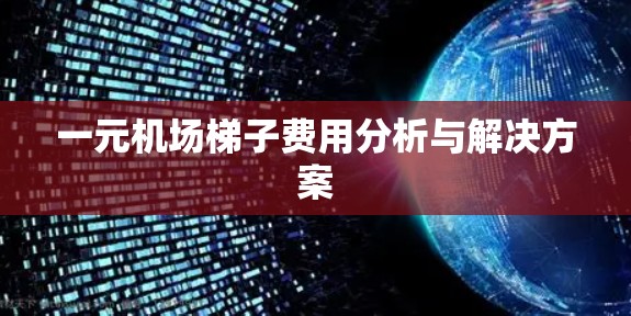 一元机场梯子费用分析与解决方案