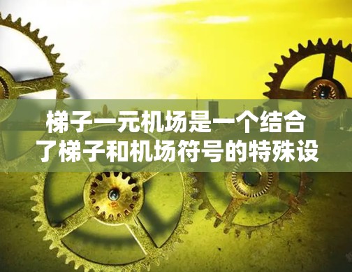 梯子一元机场是一个结合了梯子和机场符号的特殊设计，旨在增强机场的结构和美观性。以下是对此概念的详细分析