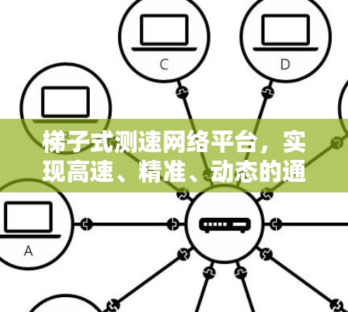 梯子式测速网络平台，实现高速、精准、动态的通信体验