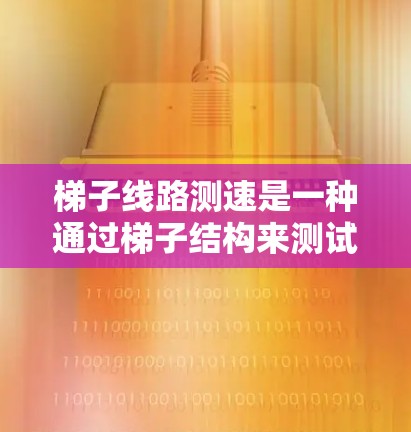 梯子线路测速是一种通过梯子结构来测试电线电流的方法，通常涉及以下步骤和概念