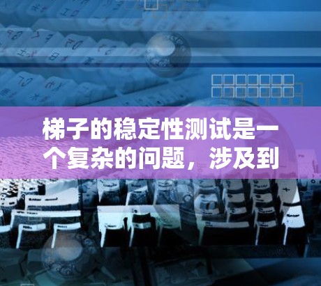梯子的稳定性测试是一个复杂的问题，涉及到多个因素的综合影响。以下是对梯子稳定性的详细分析