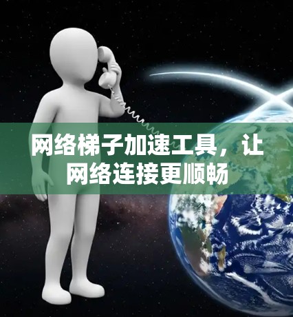 网络梯子加速工具，让网络连接更顺畅