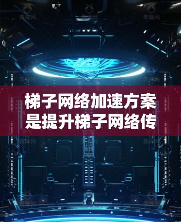 梯子网络加速方案是提升梯子网络传输速度的多种方法的总和，涵盖了从结构优化到技术应用的多个方面。以下是详细的分析和总结