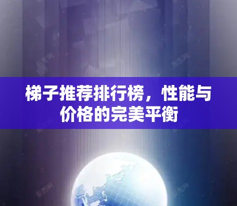 梯子推荐排行榜，性能与价格的完美平衡