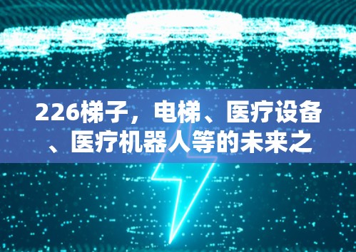 226梯子，电梯、医疗设备、医疗机器人等的未来之光