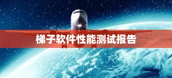 梯子软件性能测试报告