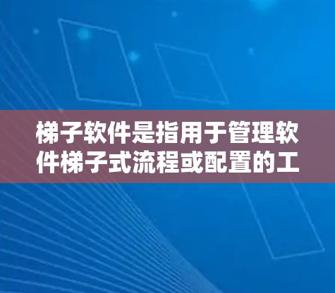 梯子软件是指用于管理软件梯子式流程或配置的工具，涵盖了多种类型和应用领域。以下是根据不同需求选择梯子软件的建议