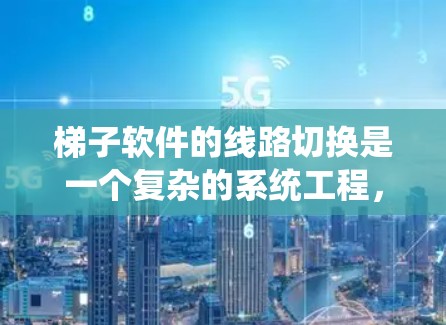梯子软件的线路切换是一个复杂的系统工程，涉及多个软件包和软件之间的链接关系。为了确保设备能够顺利切换软件并正常工作，以下是一个详细且系统化的说明
