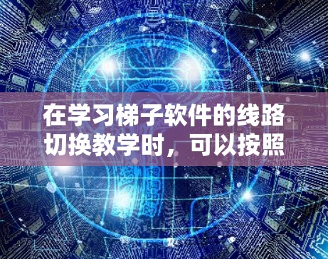 在学习梯子软件的线路切换教学时，可以按照以下步骤进行