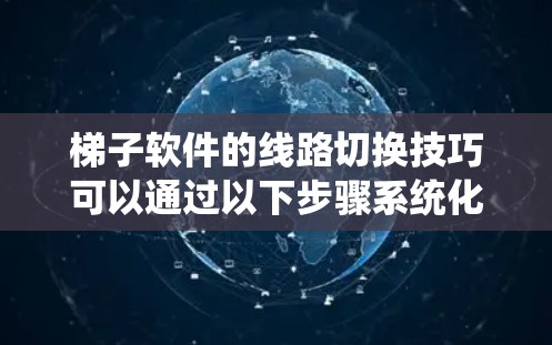梯子软件的线路切换技巧可以通过以下步骤系统化地进行
