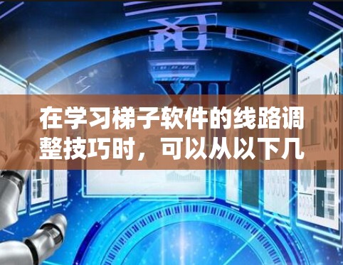 在学习梯子软件的线路调整技巧时，可以从以下几个方面进行系统性的学习和实践