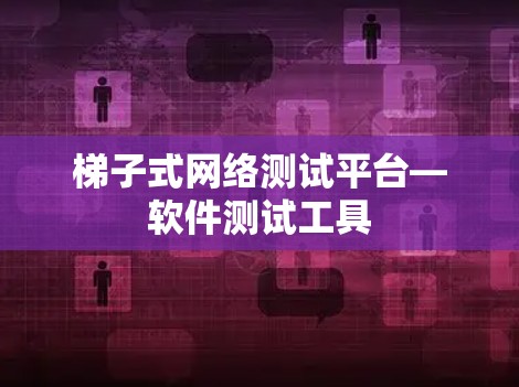 梯子式网络测试平台—软件测试工具