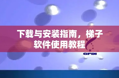 下载与安装指南，梯子软件使用教程