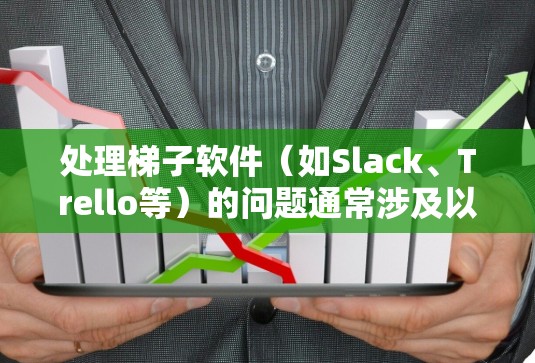 处理梯子软件（如Slack、Trello等）的问题通常涉及以下步骤