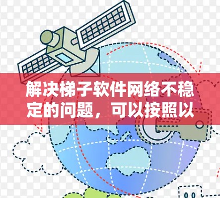 解决梯子软件网络不稳定的问题，可以按照以下步骤进行