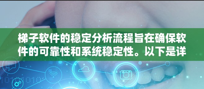 梯子软件的稳定分析流程旨在确保软件的可靠性和系统稳定性。以下是详细的步骤