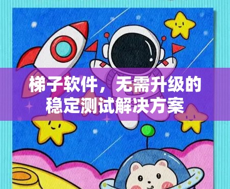 梯子软件，无需升级的稳定测试解决方案