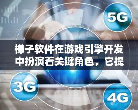 梯子软件在游戏引擎开发中扮演着关键角色，它提供了一个高效的框架和工具，帮助开发人员快速构建和维护引擎。以下是对梯子软件体验的详细分析