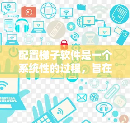 配置梯子软件是一个系统性的过程，旨在确保计算机系统得到有效的保护和管理。以下是一个详细且结构化的梯子软件配置指南