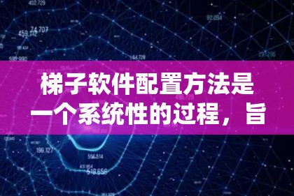 梯子软件配置方法是一个系统性的过程，旨在管理软件的配置文件、依赖和安装情况。以下是一个详细的梯子软件配置步骤指南，帮助您理解和执行配置操作