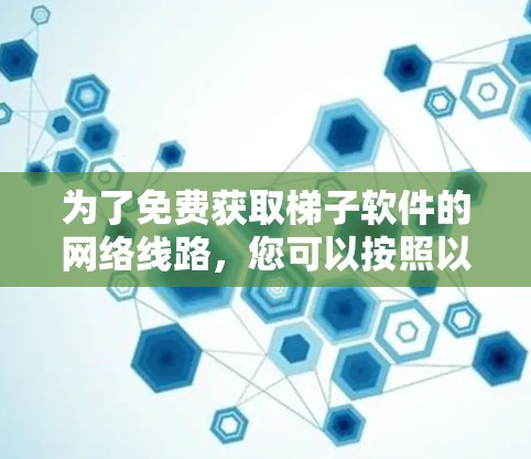 为了免费获取梯子软件的网络线路，您可以按照以下步骤操作
