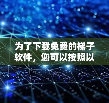 为了下载免费的梯子软件，您可以按照以下步骤进行