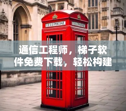 通信工程师，梯子软件免费下载，轻松构建通信网络