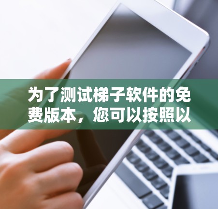 为了测试梯子软件的免费版本，您可以按照以下步骤进行操作