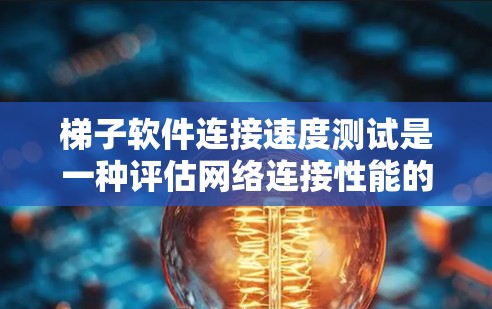 梯子软件连接速度测试是一种评估网络连接性能的重要工具，用于优化网络连接和提升服务器性能。以下是详细的步骤和解释