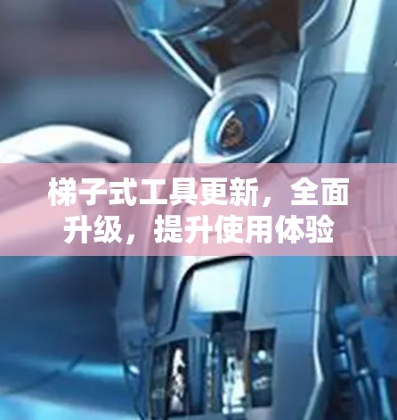 梯子式工具更新，全面升级，提升使用体验