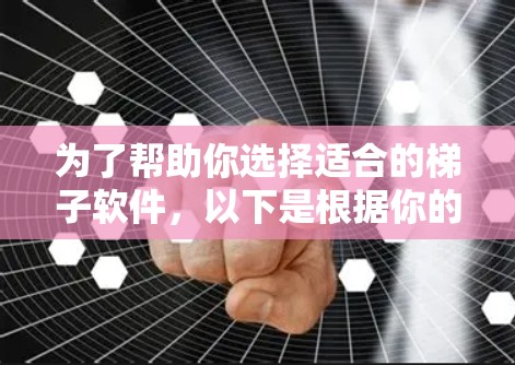为了帮助你选择适合的梯子软件，以下是根据你的需求和情况进行的分类和推荐