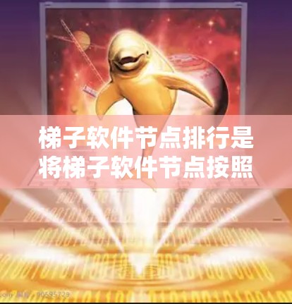 梯子软件节点排行是将梯子软件节点按照特定规则排序，通常用于软件开发和测试流程中的节点分配和管理。以下是对梯子软件节点排行的详细分析
