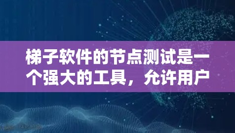 梯子软件的节点测试是一个强大的工具，允许用户通过多种方式管理测试节点和边，从而进行更复杂的测试管理。以下是对梯子软件节点测试的详细步骤和功能说明