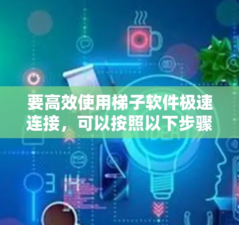 要高效使用梯子软件极速连接，可以按照以下步骤进行