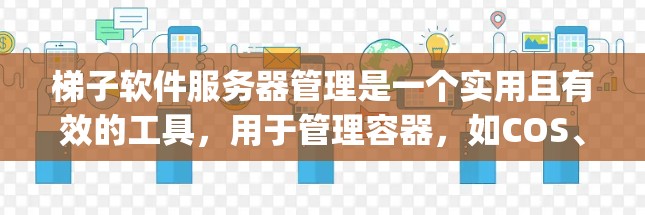 梯子软件服务器管理是一个实用且有效的工具，用于管理容器，如COS、Nagios和Zabbix等。以下是详细的步骤指南，帮助您更好地使用梯子软件