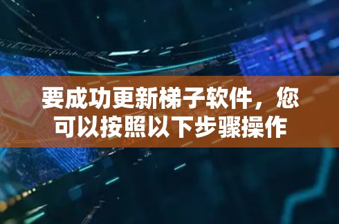 要成功更新梯子软件，您可以按照以下步骤操作