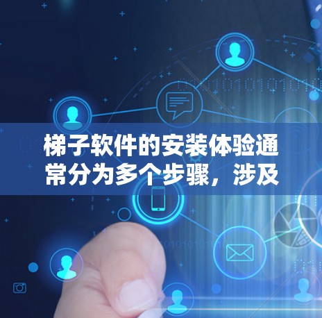 梯子软件的安装体验通常分为多个步骤，涉及下载、安装、配置和测试。以下是对梯子软件安装体验的详细分析