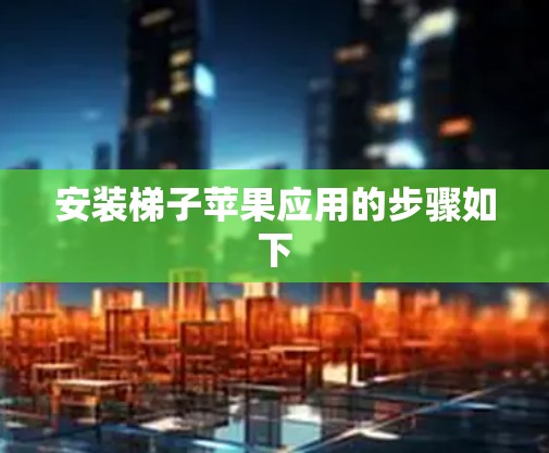 安装梯子苹果应用的步骤如下