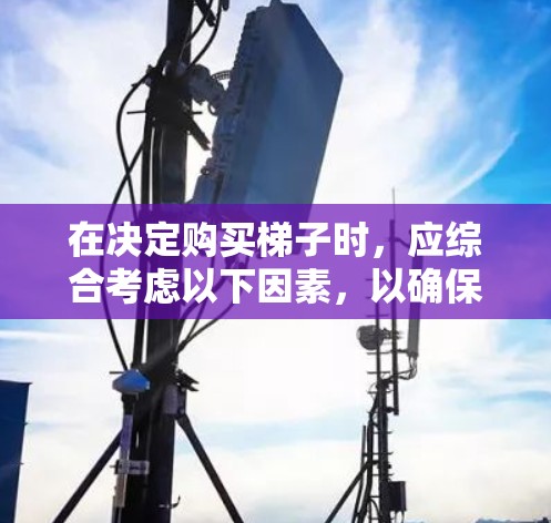 在决定购买梯子时，应综合考虑以下因素，以确保选择到最适合的梯子