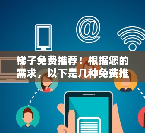 梯子免费推荐！根据您的需求，以下是几种免费推荐的梯子类型，供您参考
