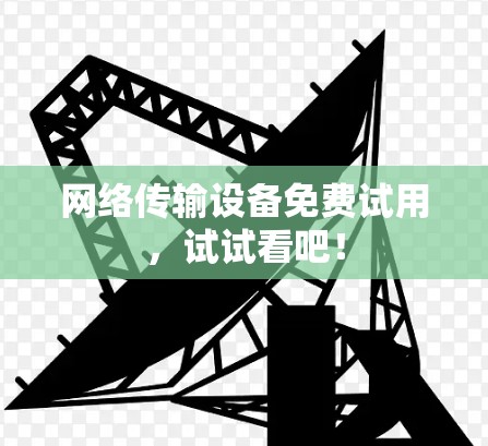 网络传输设备免费试用，试试看吧！