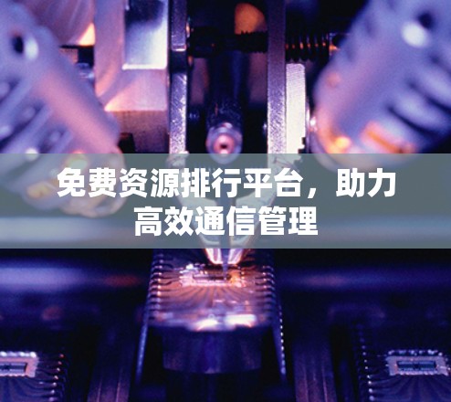 免费资源排行平台，助力高效通信管理