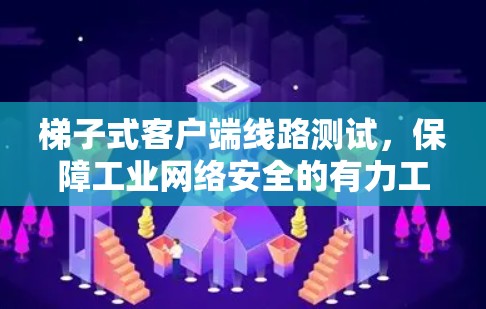 梯子式客户端线路测试，保障工业网络安全的有力工具