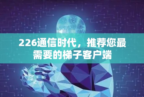 226通信时代，推荐您最需要的梯子客户端